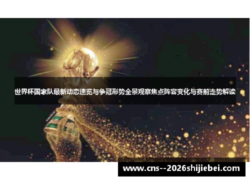 世界杯国家队最新动态速览与争冠形势全景观察焦点阵容变化与赛前走势解读 世界杯国家队最新动态速览与争冠形势全景观察焦点阵容变化与赛前走势解读