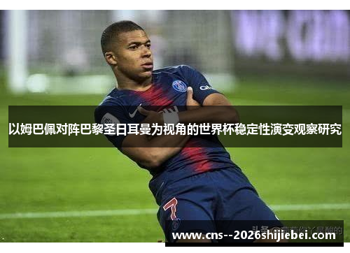 以姆巴佩对阵巴黎圣日耳曼为视角的世界杯稳定性演变观察研究