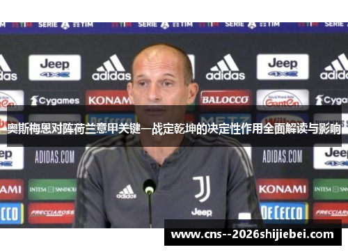 奥斯梅恩对阵荷兰意甲关键一战定乾坤的决定性作用全面解读与影响