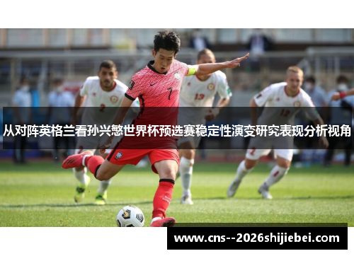 从对阵英格兰看孙兴慜世界杯预选赛稳定性演变研究表现分析视角