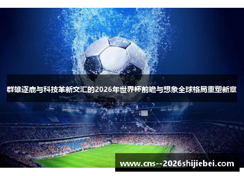群雄逐鹿与科技革新交汇的2026年世界杯前瞻与想象全球格局重塑新章
