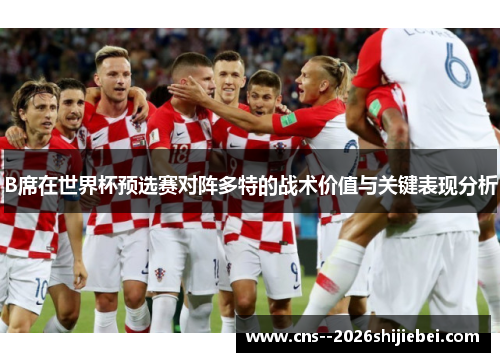 B席在世界杯预选赛对阵多特的战术价值与关键表现分析 B席在世界杯预选赛对阵多特的战术价值与关键表现分析