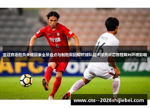 亚冠赛场胜负关键因素全景盘点与制胜密码解析球队战术球员状态赛程裁判环境影响 亚冠赛场胜负关键因素全景盘点与制胜密码解析球队战术球员状态赛程裁判环境影响