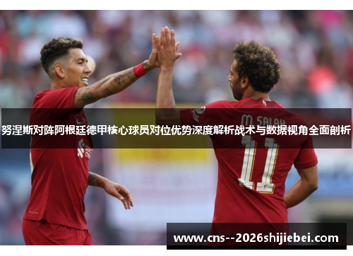 努涅斯对阵阿根廷德甲核心球员对位优势深度解析战术与数据视角全面剖析