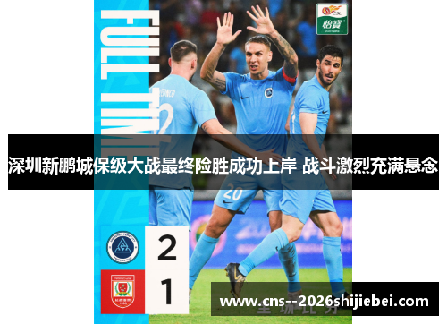 深圳新鹏城保级大战最终险胜成功上岸 战斗激烈充满悬念 深圳新鹏城保级大战最终险胜成功上岸 战斗激烈充满悬念