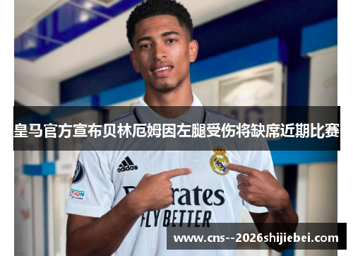 皇马官方宣布贝林厄姆因左腿受伤将缺席近期比赛