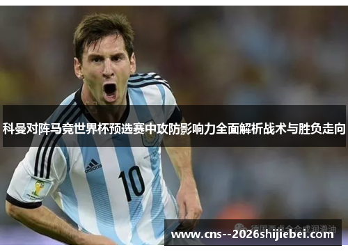 科曼对阵马竞世界杯预选赛中攻防影响力全面解析战术与胜负走向