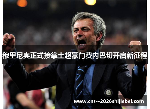 穆里尼奥正式接掌土超豪门费内巴切开启新征程