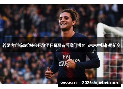 若昂内维斯高价转会巴黎圣日耳曼背后豪门博弈与未来中场格局新变