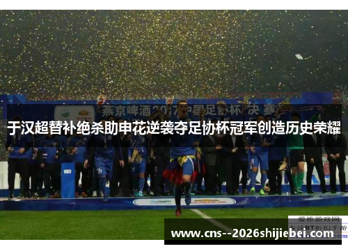 于汉超替补绝杀助申花逆袭夺足协杯冠军创造历史荣耀