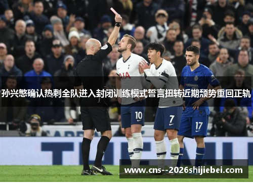 孙兴慜确认热刺全队进入封闭训练模式誓言扭转近期颓势重回正轨 孙兴慜确认热刺全队进入封闭训练模式誓言扭转近期颓势重回正轨