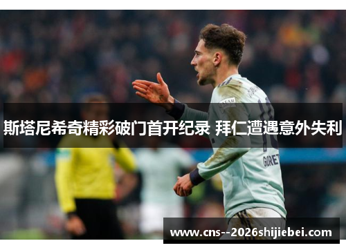 斯塔尼希奇精彩破门首开纪录 拜仁遭遇意外失利 斯塔尼希奇精彩破门首开纪录 拜仁遭遇意外失利