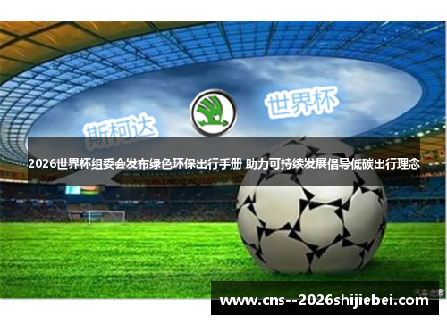 2026世界杯组委会发布绿色环保出行手册 助力可持续发展倡导低碳出行理念 2026世界杯组委会发布绿色环保出行手册 助力可持续发展倡导低碳出行理念