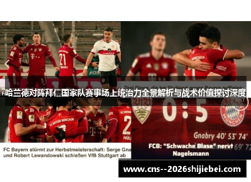 哈兰德对阵拜仁国家队赛事场上统治力全景解析与战术价值探讨深度 哈兰德对阵拜仁国家队赛事场上统治力全景解析与战术价值探讨深度
