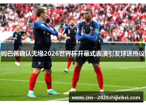 姆巴佩确认无缘2026世界杯开幕式表演引发球迷热议 姆巴佩确认无缘2026世界杯开幕式表演引发球迷热议